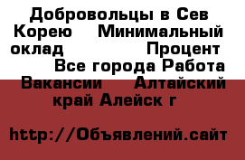 Добровольцы в Сев.Корею. › Минимальный оклад ­ 120 000 › Процент ­ 150 - Все города Работа » Вакансии   . Алтайский край,Алейск г.